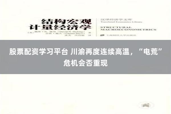 股票配资学习平台 川渝再度连续高温，“电荒”危机会否重现