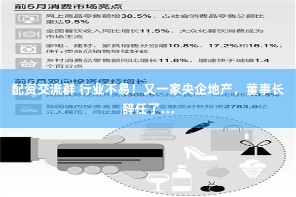 配资交流群 行业不易！又一家央企地产，董事长辞任了…