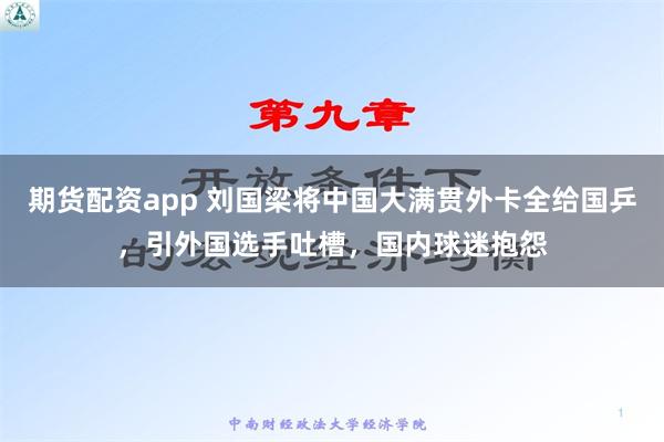 期货配资app 刘国梁将中国大满贯外卡全给国乒，引外国选手吐槽，国内球迷抱怨