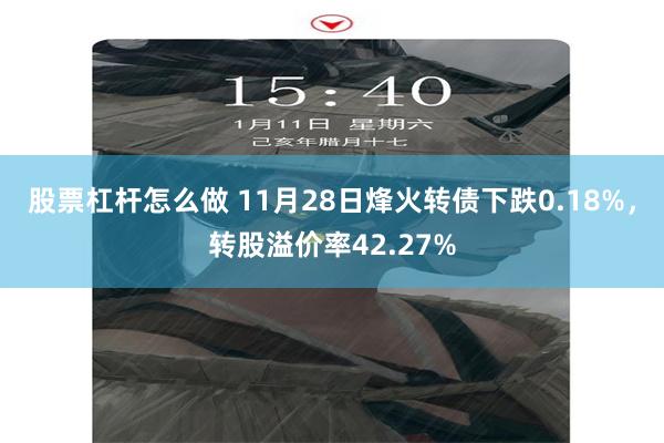 股票杠杆怎么做 11月28日烽火转债下跌0.18%，转股溢价率42.27%