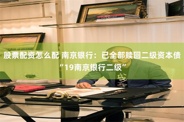 股票配资怎么配 南京银行：已全部赎回二级资本债“19南京银行二级”