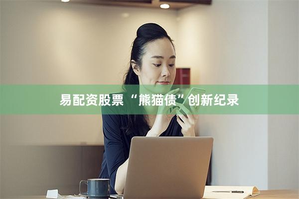 易配资股票 “熊猫债”创新纪录