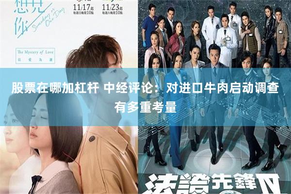 股票在哪加杠杆 中经评论：对进口牛肉启动调查有多重考量