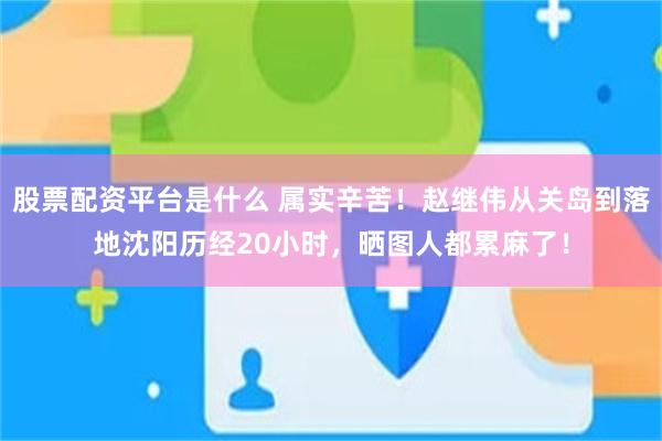 股票配资平台是什么 属实辛苦！赵继伟从关岛到落地沈阳历经20小时，晒图人都累麻了！