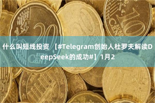 什么叫短线投资 【#Telegram创始人杜罗夫解读DeepSeek的成功#】1月2