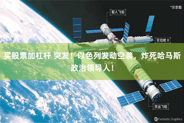 买股票加杠杆 突发！以色列发动空袭，炸死哈马斯政治领导人！