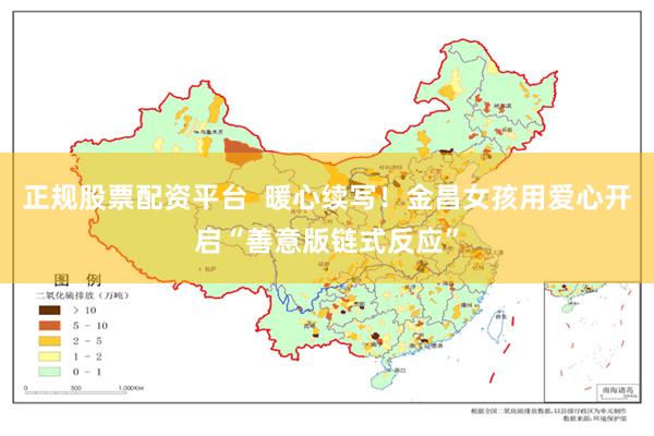 正规股票配资平台  暖心续写！金昌女孩用爱心开启“善意版链式反应”