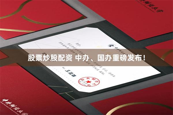 股票炒股配资 中办、国办重磅发布！