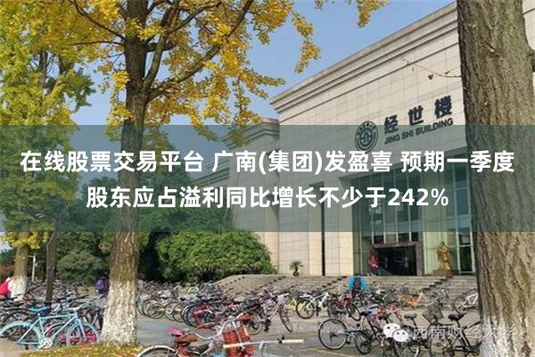 在线股票交易平台 广南(集团)发盈喜 预期一季度股东应占溢利同比增长不少于242%