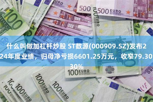 什么叫做加杠杆炒股 ST数源(000909.SZ)发布2024年度业绩，归母净亏损6601.25万元，收窄79.30%