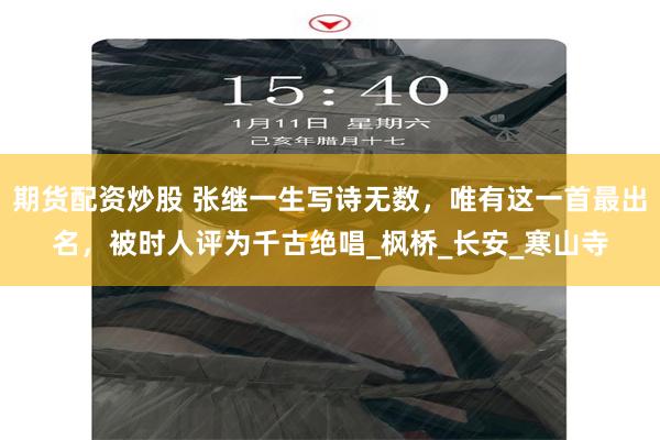 期货配资炒股 张继一生写诗无数，唯有这一首最出名，被时人评为千古绝唱_枫桥_长安_寒山寺