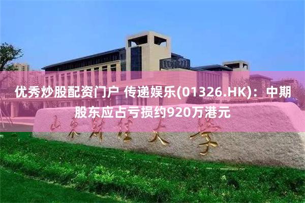 优秀炒股配资门户 传递娱乐(01326.HK)：中期股东应占亏损约920万港元