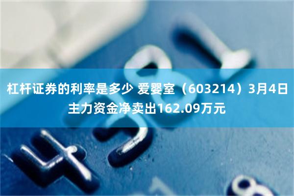 杠杆证券的利率是多少 爱婴室（603214）3月4日主力资金净卖出162.09万元