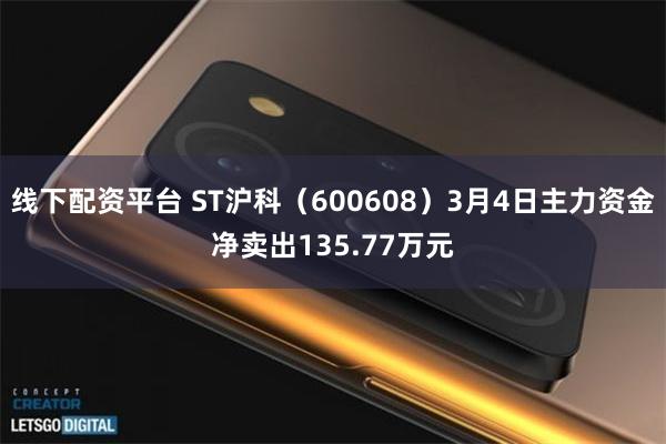 线下配资平台 ST沪科（600608）3月4日主力资金净卖出135.77万元