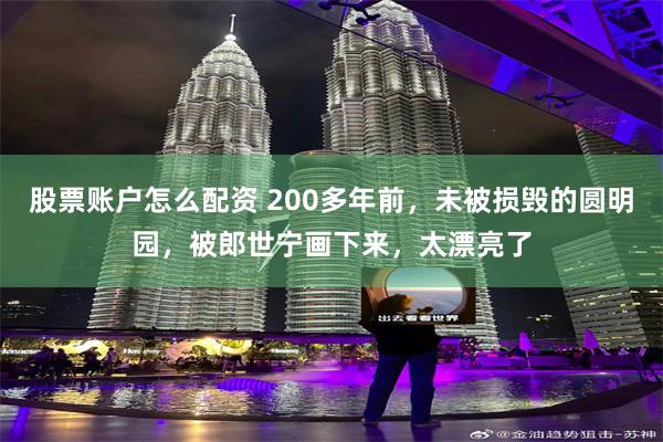 股票账户怎么配资 200多年前，未被损毁的圆明园，被郎世宁画下来，太漂亮了