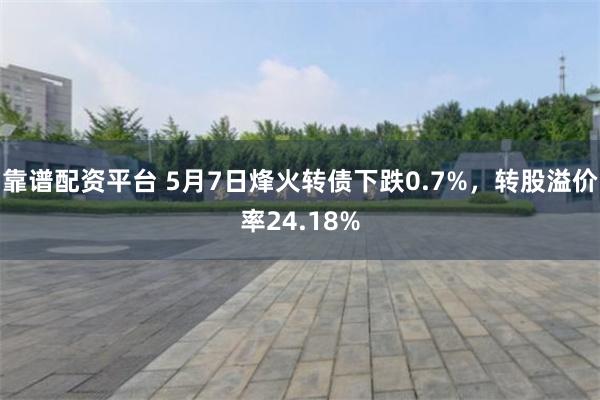 靠谱配资平台 5月7日烽火转债下跌0.7%，转股溢价率24.18%
