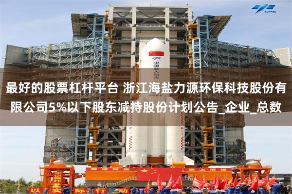 最好的股票杠杆平台 浙江海盐力源环保科技股份有限公司5%以下股东减持股份计划公告_企业_总数