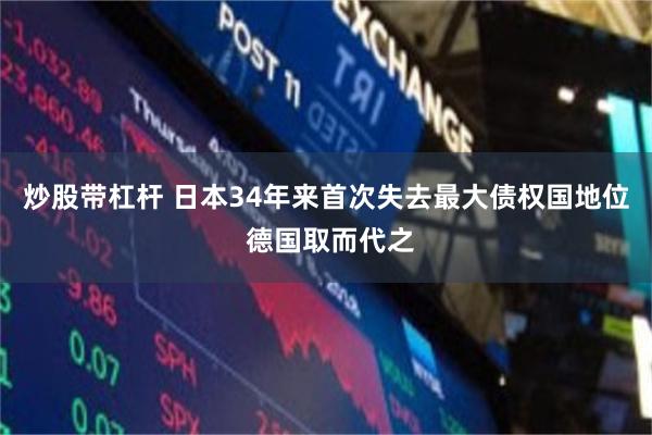 炒股带杠杆 日本34年来首次失去最大债权国地位 德国取而代之