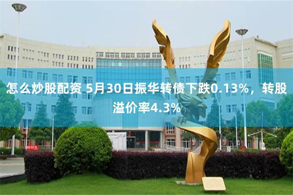 怎么炒股配资 5月30日振华转债下跌0.13%，转股溢价率4.3%