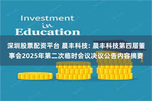 深圳股票配资平台 晨丰科技: 晨丰科技第四届董事会2025年第二次临时会议决议公告内容摘要