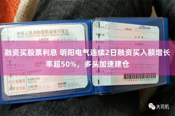融资买股票利息 明阳电气连续2日融资买入额增长率超50%，多头加速建仓