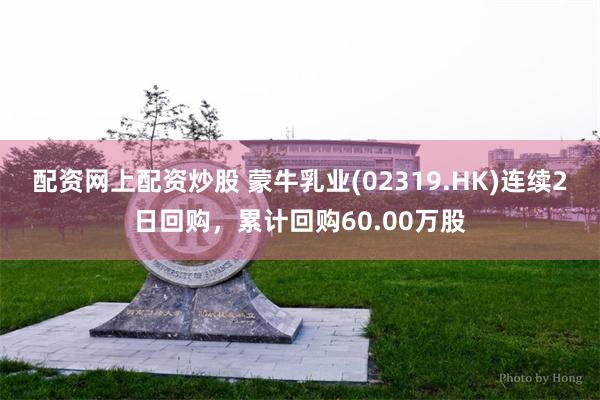 配资网上配资炒股 蒙牛乳业(02319.HK)连续2日回购，累计回购60.00万股