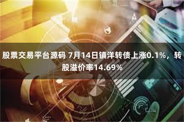 股票交易平台源码 7月14日镇洋转债上涨0.1%，转股溢价率14.69%