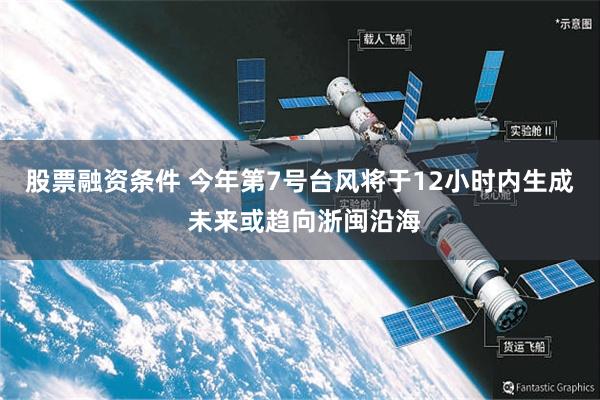 股票融资条件 今年第7号台风将于12小时内生成 未来或趋向浙闽沿海
