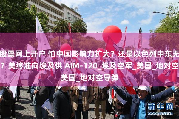 股票网上开户 怕中国影响力扩大？还是以色列中东无对手？美终准向埃及供 AIM-120_埃及空军_美国_地对空导弹