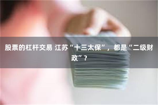 股票的杠杆交易 江苏“十三太保”，都是“二级财政”？