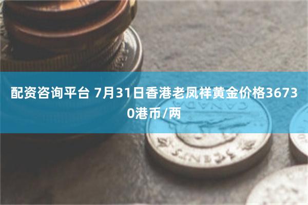 配资咨询平台 7月31日香港老凤祥黄金价格36730港币/两