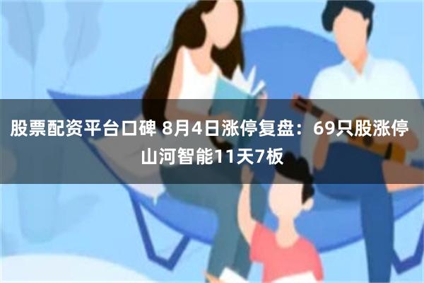 股票配资平台口碑 8月4日涨停复盘：69只股涨停 山河智能11天7板