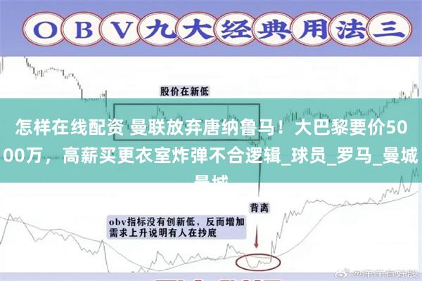 怎样在线配资 曼联放弃唐纳鲁马！大巴黎要价5000万，高薪买更衣室炸弹不合逻辑_球员_罗马_曼城