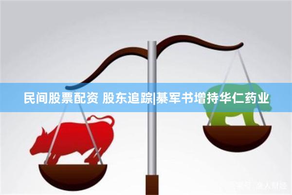 民间股票配资 股东追踪|綦军书增持华仁药业