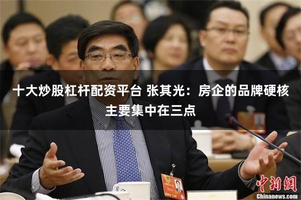 十大炒股杠杆配资平台 张其光：房企的品牌硬核主要集中在三点