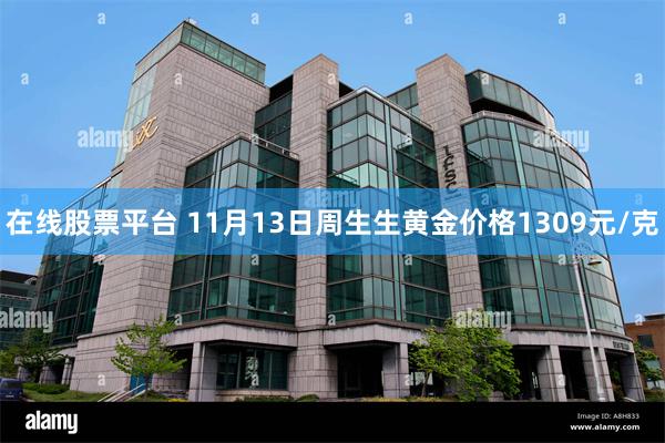 在线股票平台 11月13日周生生黄金价格1309元/克