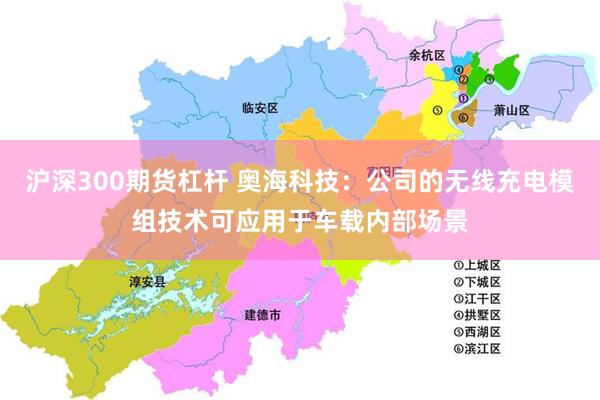 沪深300期货杠杆 奥海科技：公司的无线充电模组技术可应用于车载内部场景