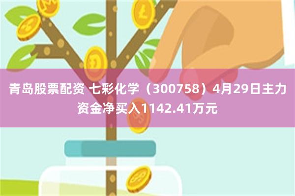 青岛股票配资 七彩化学（300758）4月29日主力资金净买入1142.41万元
