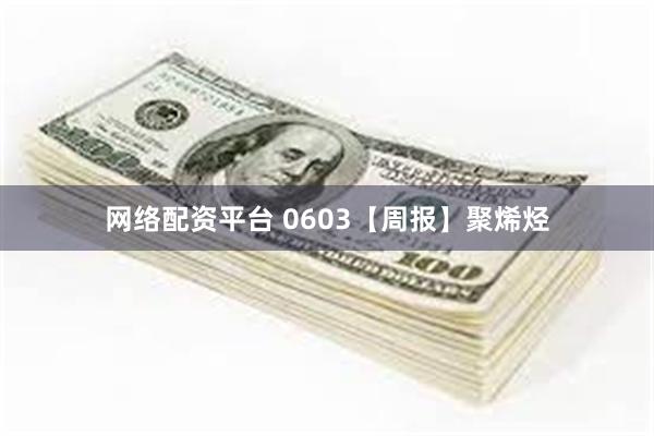 网络配资平台 0603【周报】聚烯烃