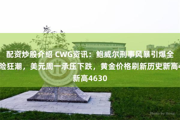 配资炒股介绍 CWG资讯：鲍威尔刑事风暴引爆全球避险狂潮，美元周一承压下跌，黄金价格刷新历史新高4630
