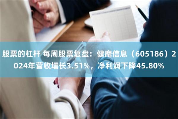 股票的杠杆 每周股票复盘：健麾信息（605186）2024年营收增长3.51%，净利润下降45.80%