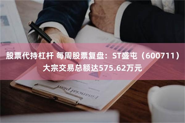 股票代持杠杆 每周股票复盘：ST盛屯（600711）大宗交易总额达575.62万元