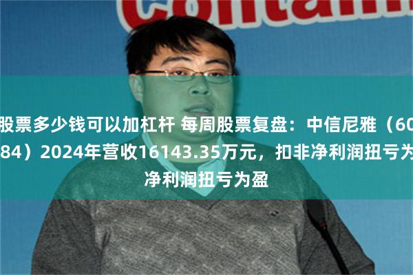 股票多少钱可以加杠杆 每周股票复盘：中信尼雅（600084）2024年营收16143.35万元，扣非净利润扭亏为盈