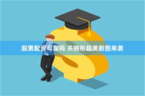 股票配资可靠吗 关晓彤超美新图来袭