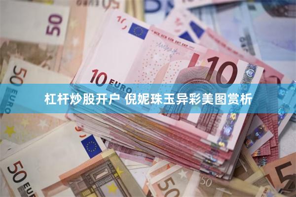 杠杆炒股开户 倪妮珠玉异彩美图赏析