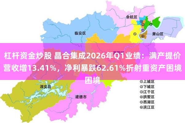 杠杆资金炒股 晶合集成2026年Q1业绩：满产提价营收增13.41%，净利暴跌62.61%折射重资产困境