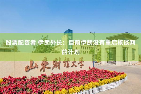 股票配资者 伊朗外长：目前伊朗没有重启核谈判的计划