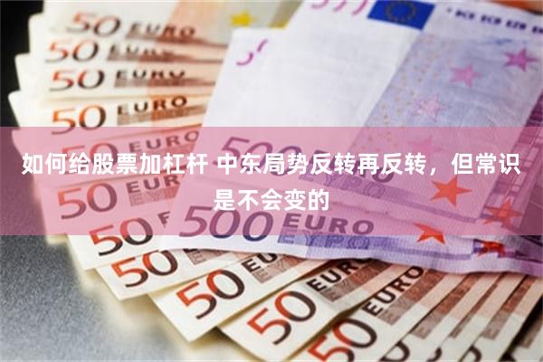 如何给股票加杠杆 中东局势反转再反转，但常识是不会变的