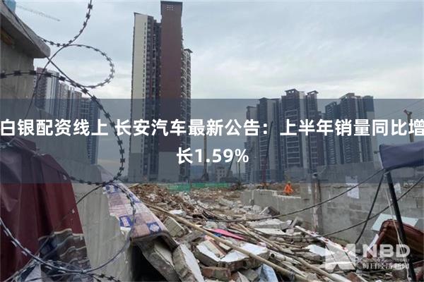白银配资线上 长安汽车最新公告：上半年销量同比增长1.59%