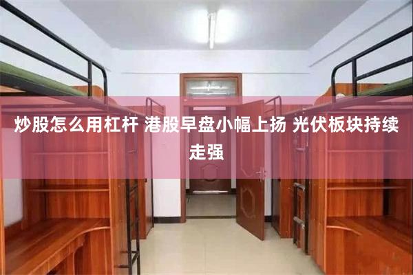炒股怎么用杠杆 港股早盘小幅上扬 光伏板块持续走强